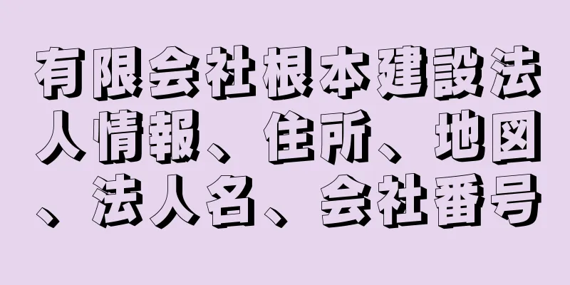 有限会社根本建設法人情報、住所、地図、法人名、会社番号