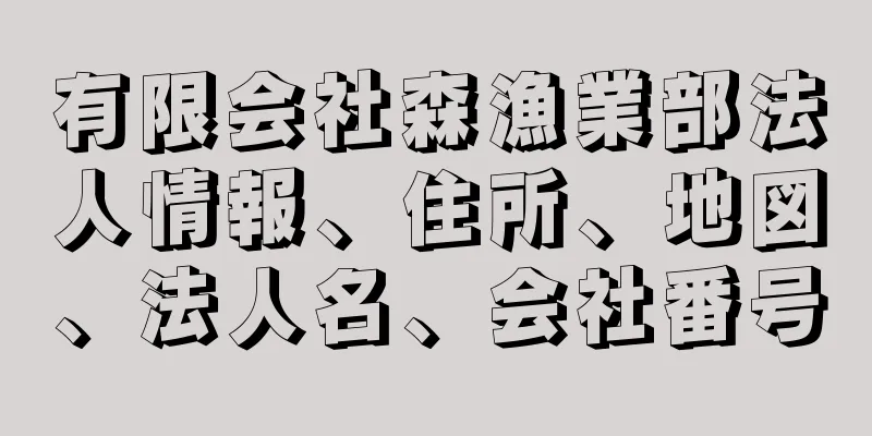 有限会社森漁業部法人情報、住所、地図、法人名、会社番号