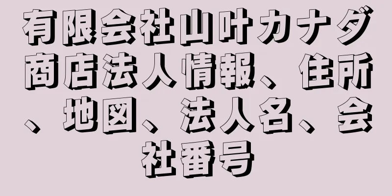 有限会社山叶カナダ商店法人情報、住所、地図、法人名、会社番号