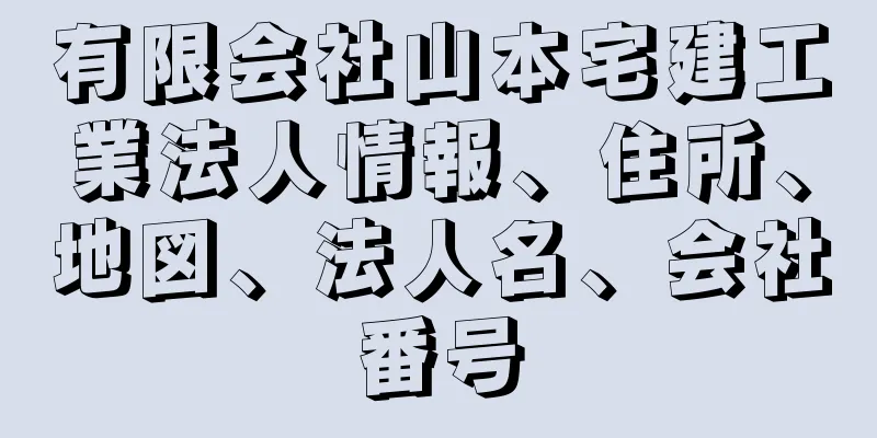 有限会社山本宅建工業法人情報、住所、地図、法人名、会社番号