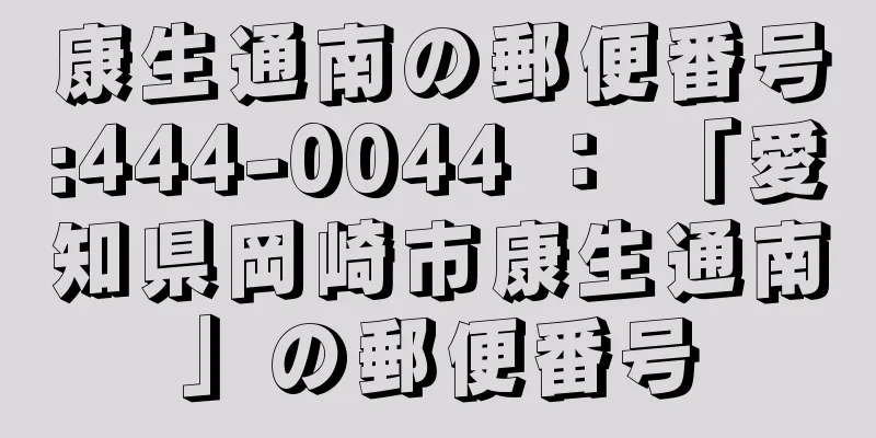 康生通南の郵便番号:444-0044 ： 「愛知県岡崎市康生通南」の郵便番号