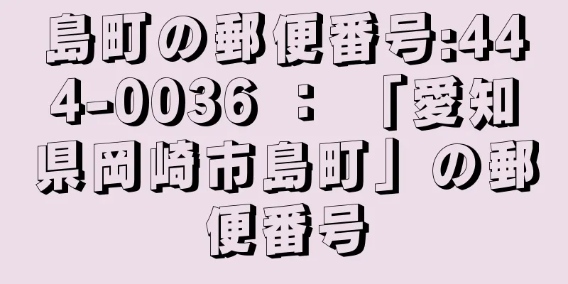 島町の郵便番号:444-0036 ： 「愛知県岡崎市島町」の郵便番号