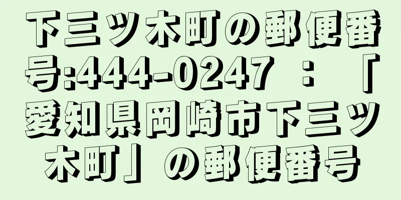 下三ツ木町の郵便番号:444-0247 ： 「愛知県岡崎市下三ツ木町」の郵便番号