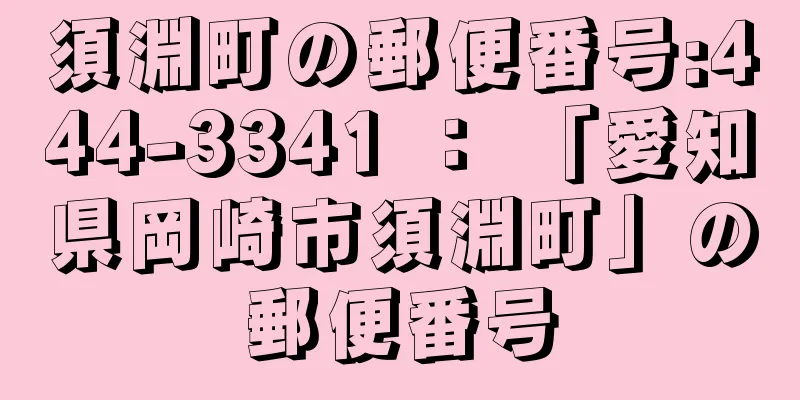 須淵町の郵便番号:444-3341 ： 「愛知県岡崎市須淵町」の郵便番号