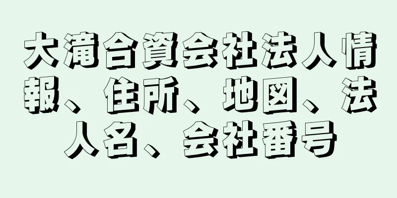 大滝合資会社法人情報、住所、地図、法人名、会社番号