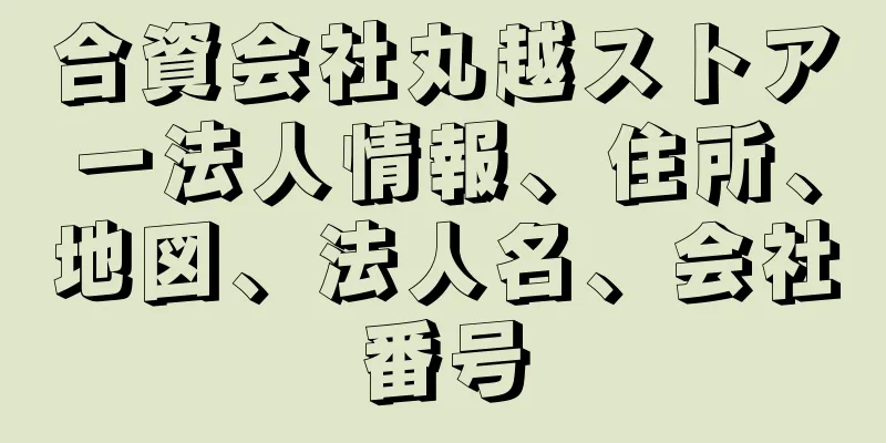 合資会社丸越ストアー法人情報、住所、地図、法人名、会社番号