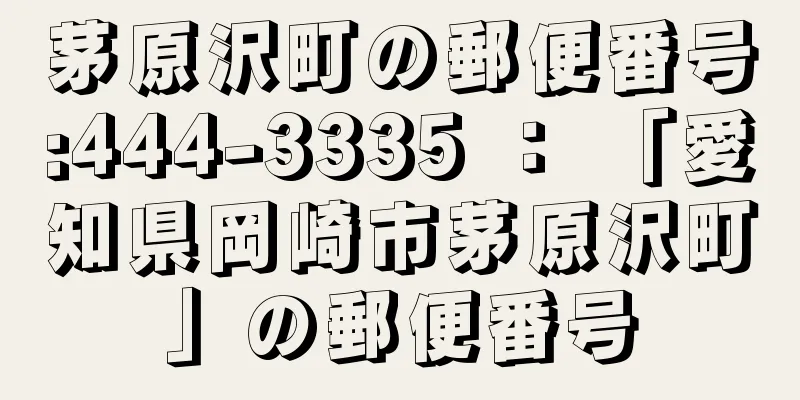 茅原沢町の郵便番号:444-3335 ： 「愛知県岡崎市茅原沢町」の郵便番号