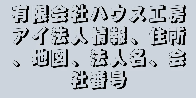 有限会社ハウス工房アイ法人情報、住所、地図、法人名、会社番号