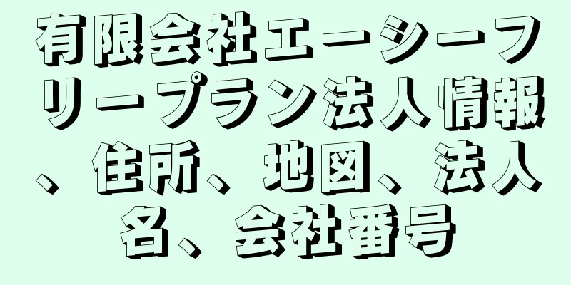 有限会社エーシーフリープラン法人情報、住所、地図、法人名、会社番号