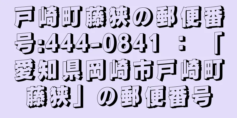 戸崎町藤狭の郵便番号:444-0841 ： 「愛知県岡崎市戸崎町藤狭」の郵便番号