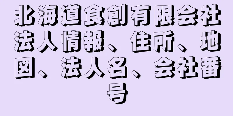 北海道食創有限会社法人情報、住所、地図、法人名、会社番号