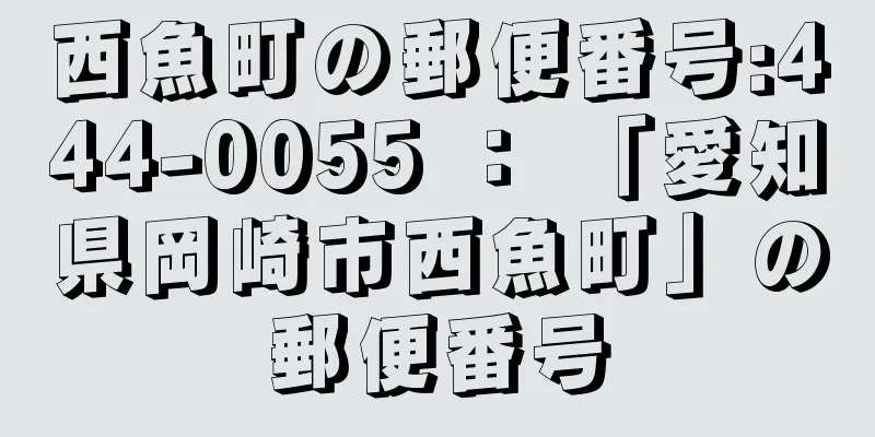 西魚町の郵便番号:444-0055 ： 「愛知県岡崎市西魚町」の郵便番号