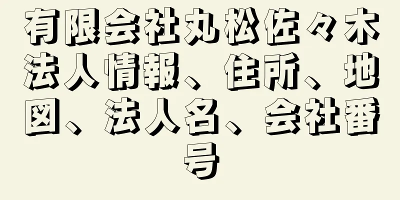 有限会社丸松佐々木法人情報、住所、地図、法人名、会社番号