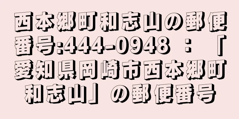 西本郷町和志山の郵便番号:444-0948 ： 「愛知県岡崎市西本郷町和志山」の郵便番号