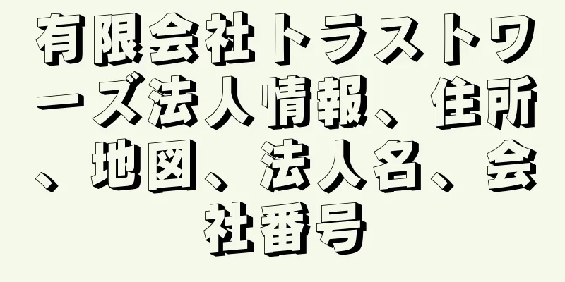 有限会社トラストワーズ法人情報、住所、地図、法人名、会社番号