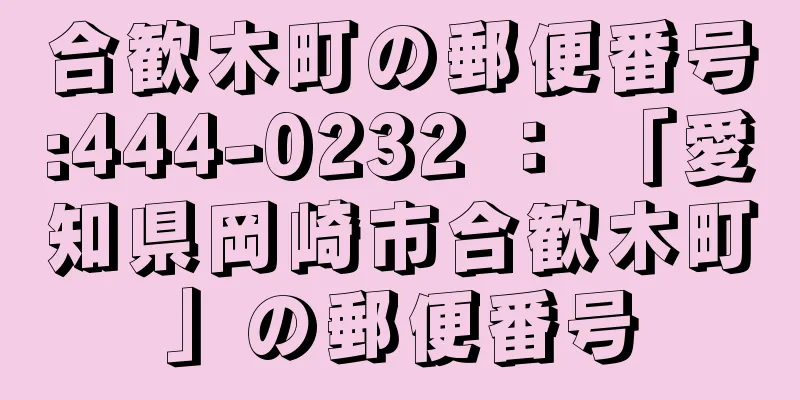 合歓木町の郵便番号:444-0232 ： 「愛知県岡崎市合歓木町」の郵便番号