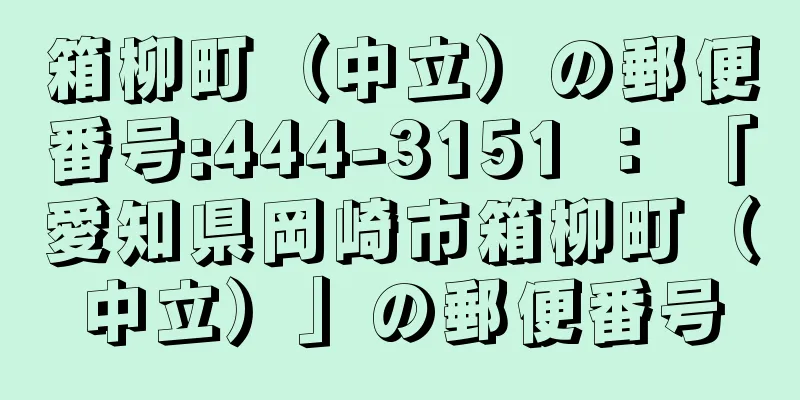 箱柳町（中立）の郵便番号:444-3151 ： 「愛知県岡崎市箱柳町（中立）」の郵便番号