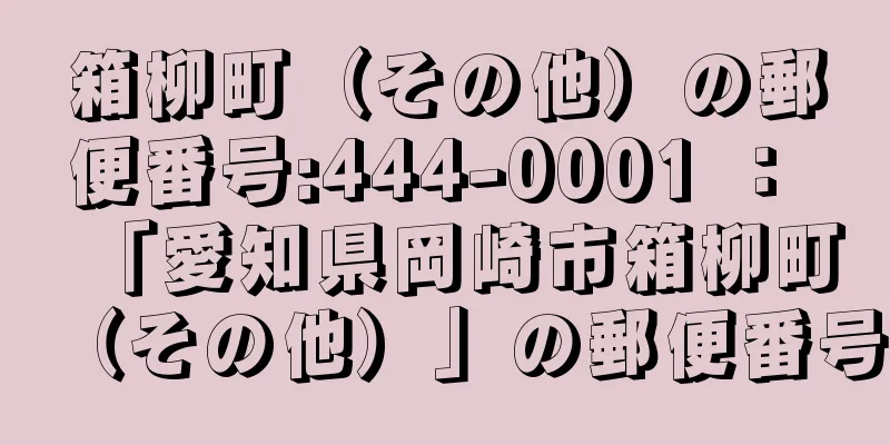 箱柳町（その他）の郵便番号:444-0001 ： 「愛知県岡崎市箱柳町（その他）」の郵便番号