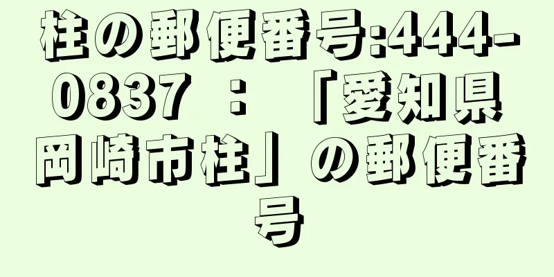 柱の郵便番号:444-0837 ： 「愛知県岡崎市柱」の郵便番号