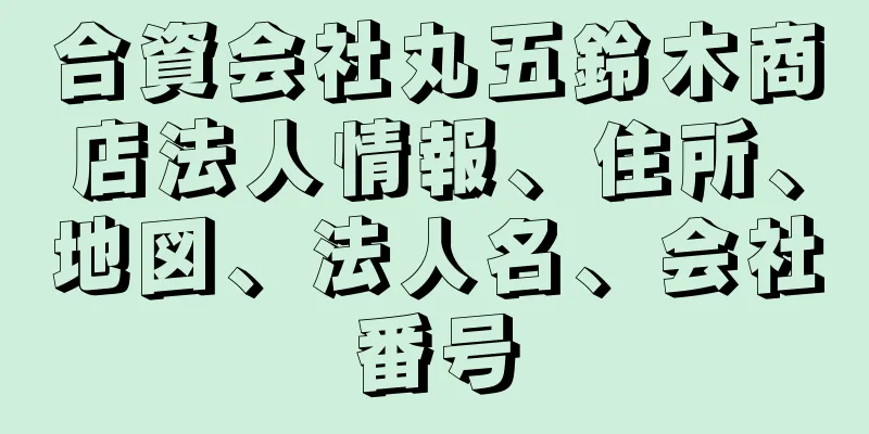 合資会社丸五鈴木商店法人情報、住所、地図、法人名、会社番号