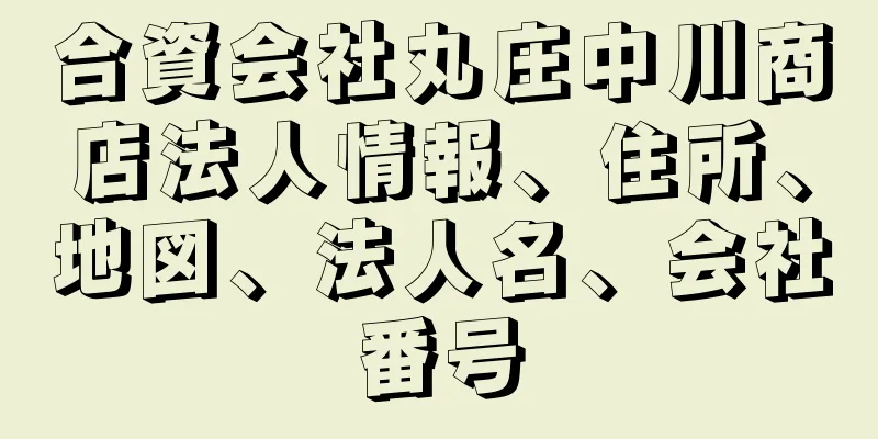 合資会社丸庄中川商店法人情報、住所、地図、法人名、会社番号