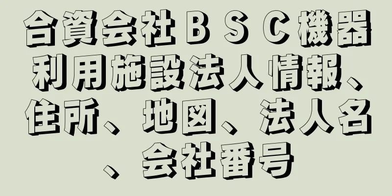 合資会社ＢＳＣ機器利用施設法人情報、住所、地図、法人名、会社番号