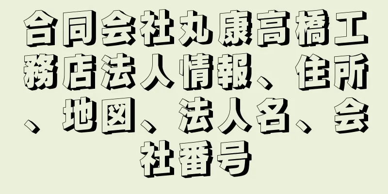 合同会社丸康高橋工務店法人情報、住所、地図、法人名、会社番号