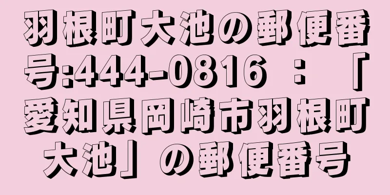 羽根町大池の郵便番号:444-0816 ： 「愛知県岡崎市羽根町大池」の郵便番号