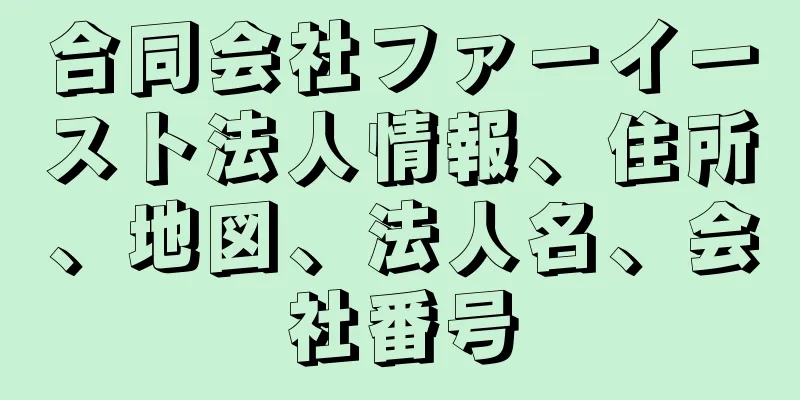 合同会社ファーイースト法人情報、住所、地図、法人名、会社番号