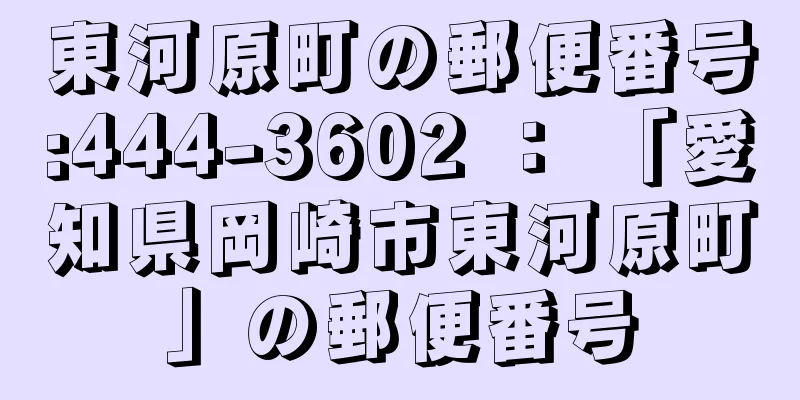 東河原町の郵便番号:444-3602 ： 「愛知県岡崎市東河原町」の郵便番号