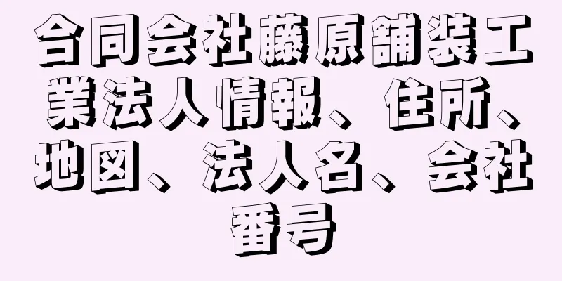 合同会社藤原舗装工業法人情報、住所、地図、法人名、会社番号