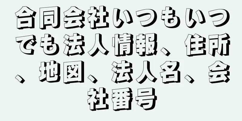 合同会社いつもいつでも法人情報、住所、地図、法人名、会社番号