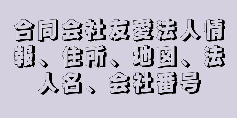 合同会社友愛法人情報、住所、地図、法人名、会社番号