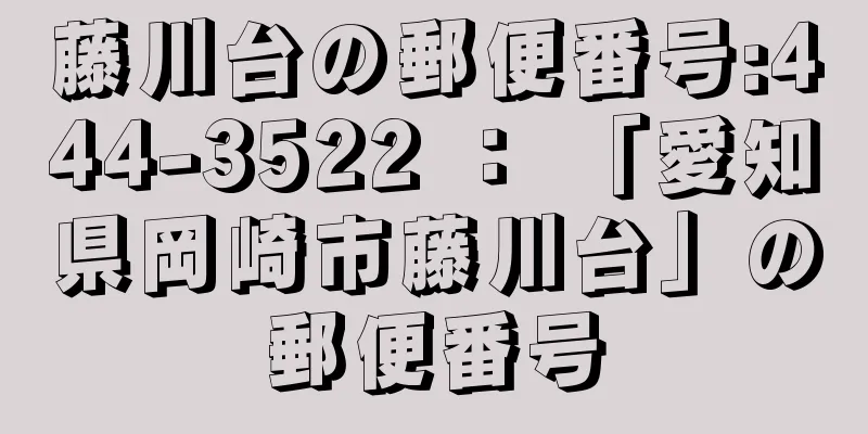 藤川台の郵便番号:444-3522 ： 「愛知県岡崎市藤川台」の郵便番号