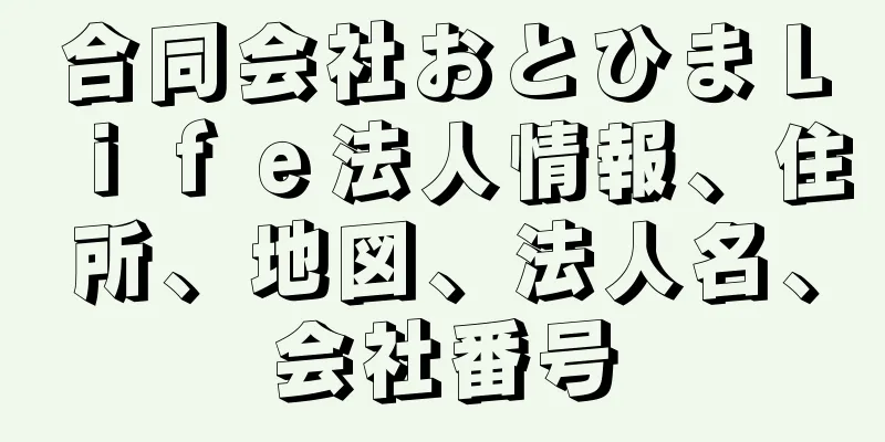 合同会社おとひまＬｉｆｅ法人情報、住所、地図、法人名、会社番号