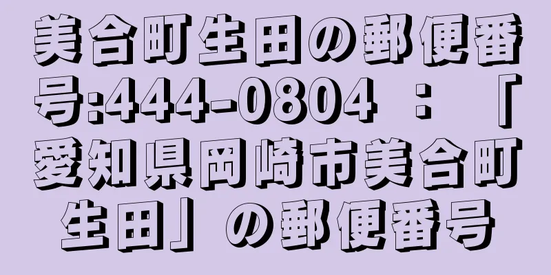 美合町生田の郵便番号:444-0804 ： 「愛知県岡崎市美合町生田」の郵便番号