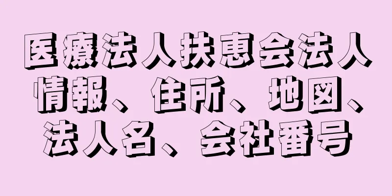 医療法人扶恵会法人情報、住所、地図、法人名、会社番号