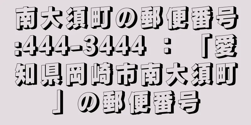 南大須町の郵便番号:444-3444 ： 「愛知県岡崎市南大須町」の郵便番号