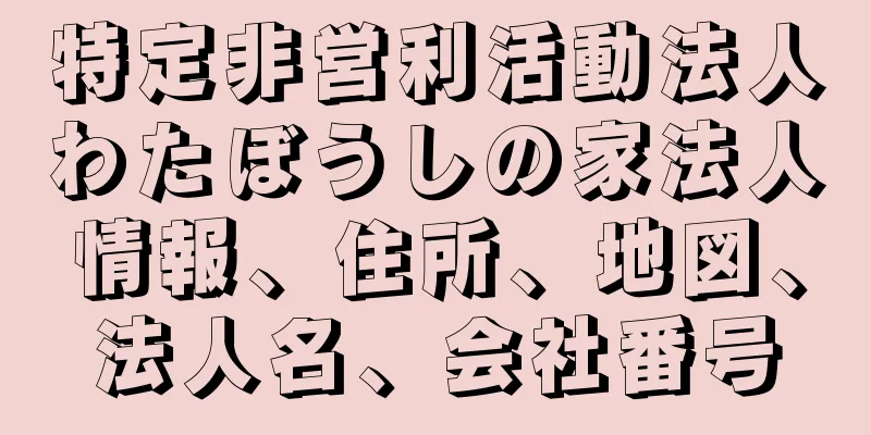 特定非営利活動法人わたぼうしの家法人情報、住所、地図、法人名、会社番号