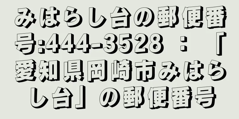 みはらし台の郵便番号:444-3528 ： 「愛知県岡崎市みはらし台」の郵便番号