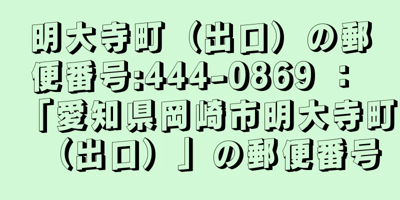 明大寺町（出口）の郵便番号:444-0869 ： 「愛知県岡崎市明大寺町（出口）」の郵便番号