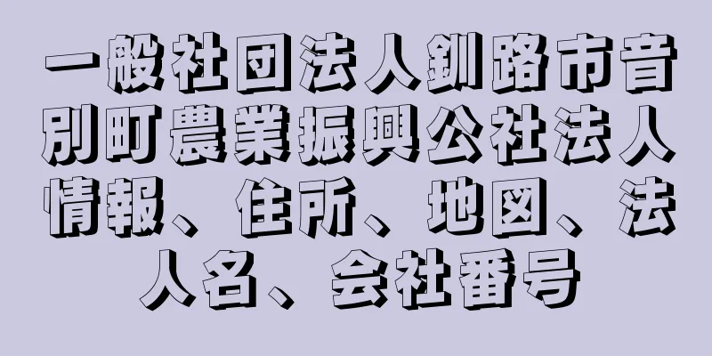 一般社団法人釧路市音別町農業振興公社法人情報、住所、地図、法人名、会社番号