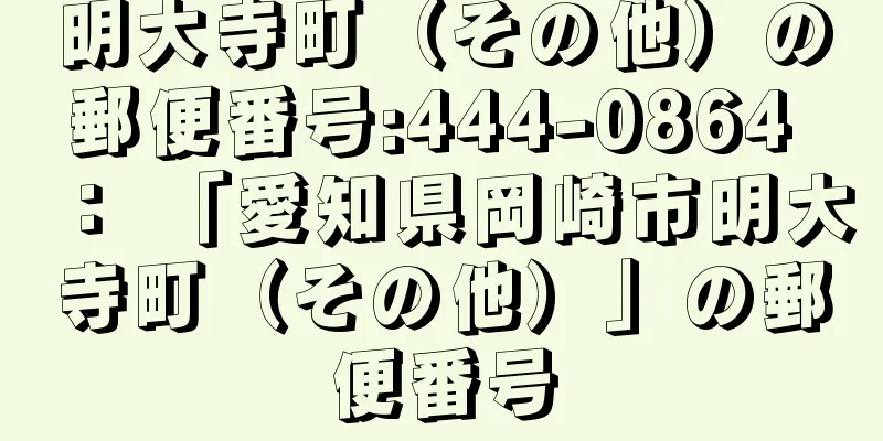 明大寺町（その他）の郵便番号:444-0864 ： 「愛知県岡崎市明大寺町（その他）」の郵便番号