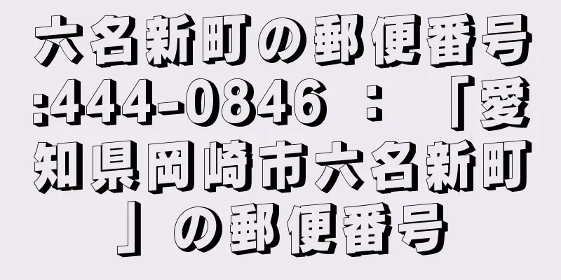 六名新町の郵便番号:444-0846 ： 「愛知県岡崎市六名新町」の郵便番号