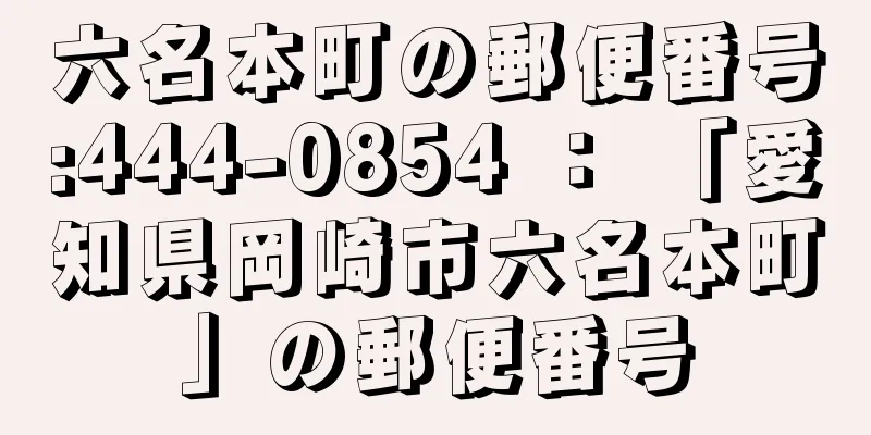 六名本町の郵便番号:444-0854 ： 「愛知県岡崎市六名本町」の郵便番号