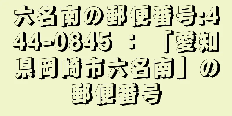 六名南の郵便番号:444-0845 ： 「愛知県岡崎市六名南」の郵便番号