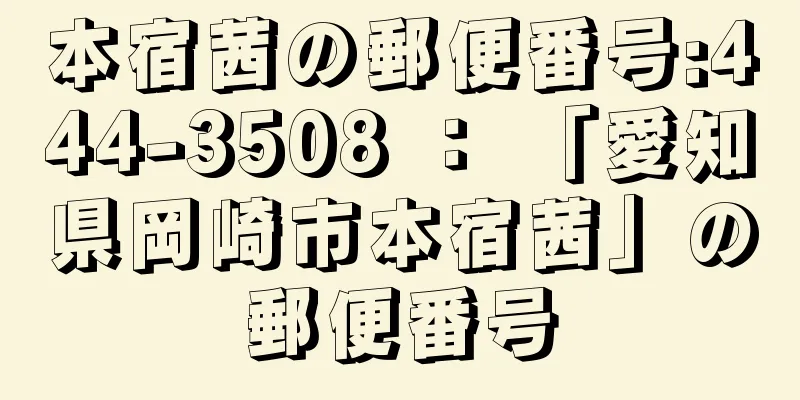 本宿茜の郵便番号:444-3508 ： 「愛知県岡崎市本宿茜」の郵便番号