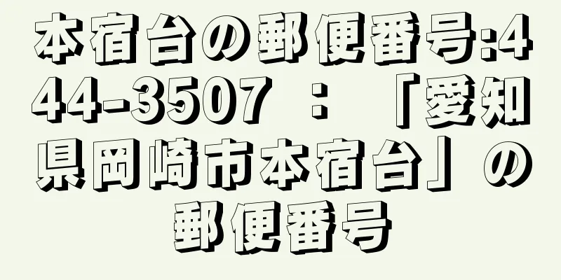 本宿台の郵便番号:444-3507 ： 「愛知県岡崎市本宿台」の郵便番号