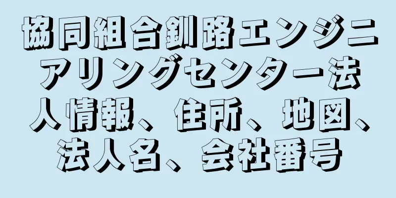 協同組合釧路エンジニアリングセンター法人情報、住所、地図、法人名、会社番号