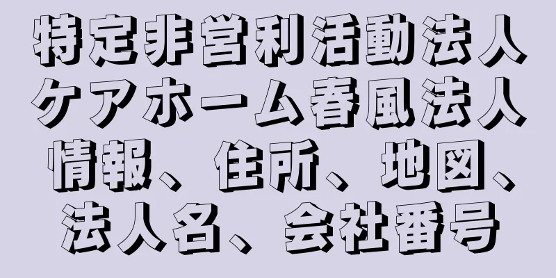 特定非営利活動法人ケアホーム春風法人情報、住所、地図、法人名、会社番号